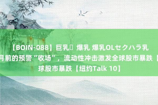 【BOIN-088】巨乳・爆乳 爆乳OLセクハラ乳姦レイプ 3个月前的预警“收场”，流动性冲击激发全球股市暴跌【纽约Talk 10】