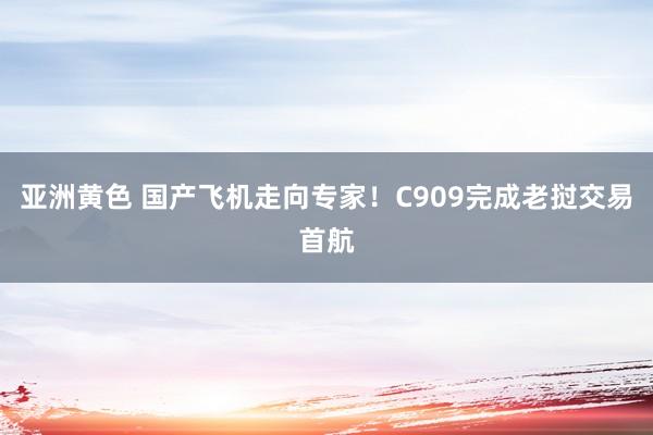 亚洲黄色 国产飞机走向专家！C909完成老挝交易首航