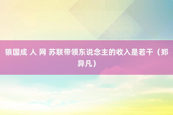 狼国成 人 网 苏联带领东说念主的收入是若干（郑异凡）
