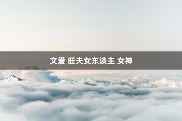 文爱 旺夫女东谈主 女神