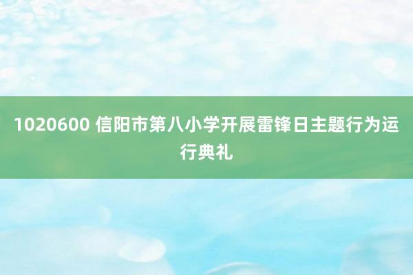 1020600 信阳市第八小学开展雷锋日主题行为运行典礼