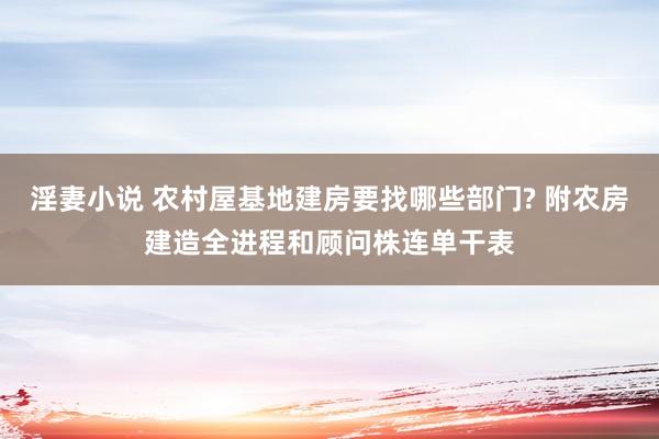 淫妻小说 农村屋基地建房要找哪些部门? 附农房建造全进程和顾问株连单干表