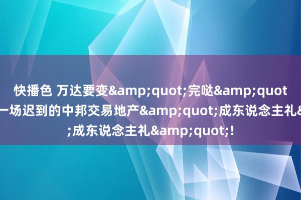 快播色 万达要变&quot;完哒&quot;? 不, 这仅仅一场迟到的中邦交易地产&quot;成东说念主礼&quot;!