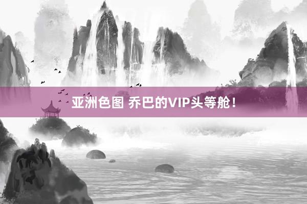 亚洲色图 乔巴的VIP头等舱！