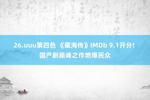 26.uuu第四色 《藏海传》IMDb 9.1开分! 国产剧巅峰之作燃爆民众