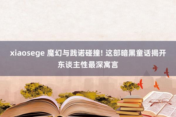 xiaosege 魔幻与践诺碰撞! 这部暗黑童话揭开东谈主性最深寓言
