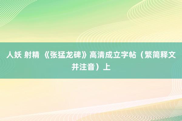 人妖 射精 《张猛龙碑》高清成立字帖（繁简释文并注音）上