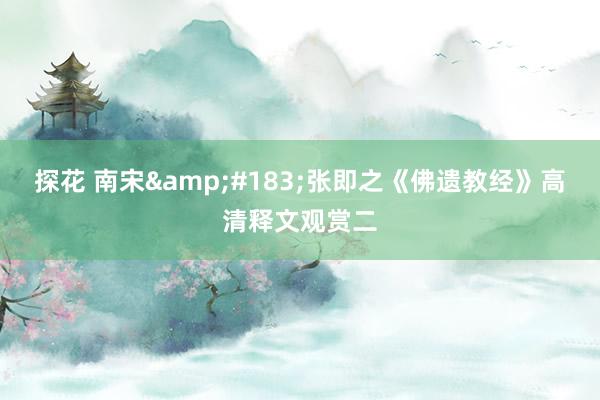 探花 南宋&#183;张即之《佛遗教经》高清释文观赏二