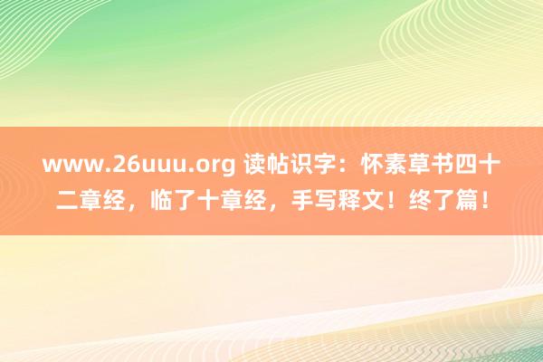 www.26uuu.org 读帖识字：怀素草书四十二章经，临了十章经，手写释文！终了篇！