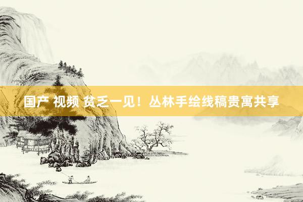 国产 视频 贫乏一见！丛林手绘线稿贵寓共享