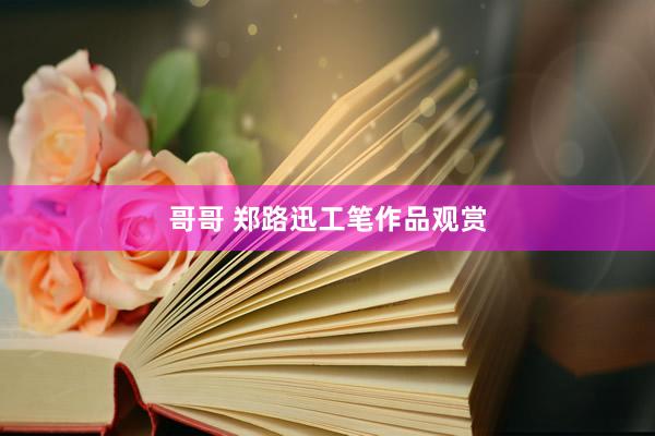 哥哥 郑路迅工笔作品观赏