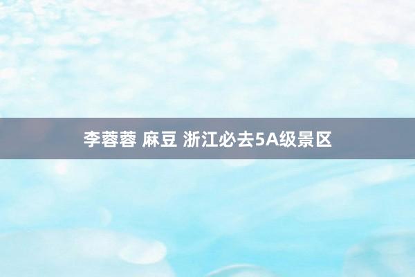 李蓉蓉 麻豆 浙江必去5A级景区