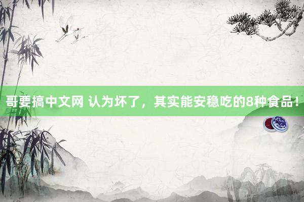 哥要搞中文网 认为坏了，其实能安稳吃的8种食品！