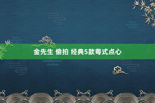 金先生 偷拍 经典5款粤式点心