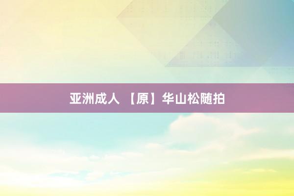 亚洲成人 【原】华山松随拍