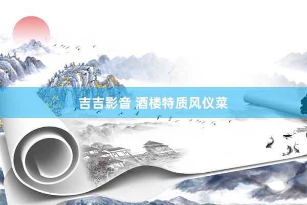 吉吉影音 酒楼特质风仪菜