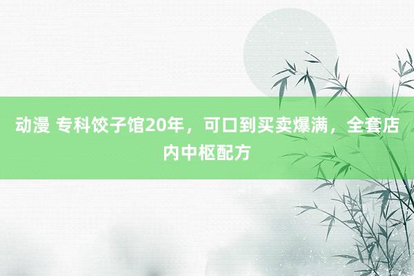 动漫 专科饺子馆20年，可口到买卖爆满，全套店内中枢配方