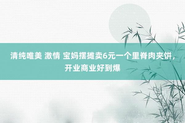 清纯唯美 激情 宝妈摆摊卖6元一个里脊肉夹饼，开业商业好到爆