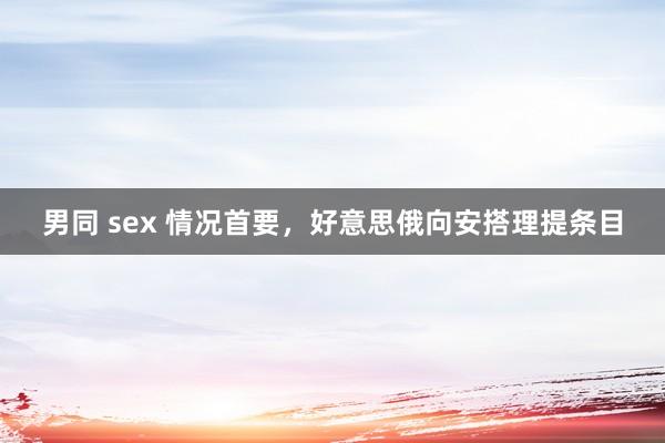 男同 sex 情况首要，好意思俄向安搭理提条目