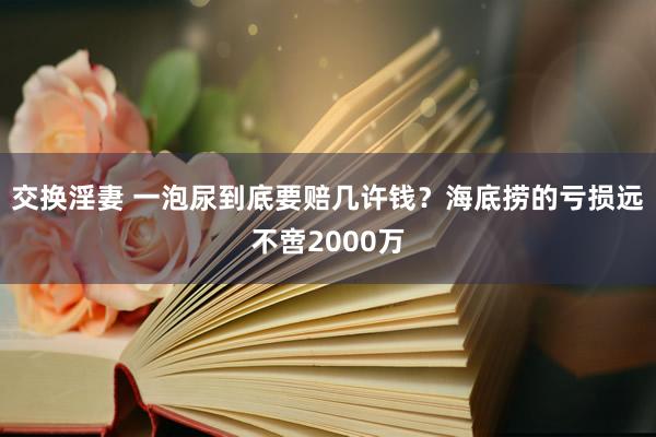 交换淫妻 一泡尿到底要赔几许钱？海底捞的亏损远不啻2000万