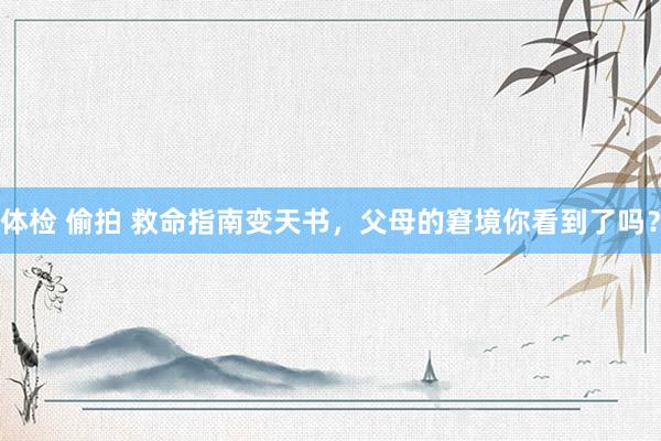 体检 偷拍 救命指南变天书，父母的窘境你看到了吗？